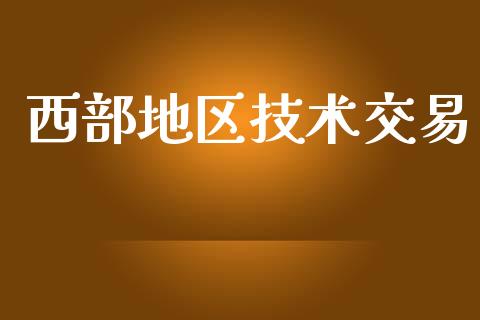 西部地区技术交易_https://cj007.lansai.wang_财经新闻_第1张
