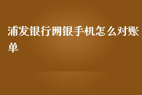 浦发银行网银手机怎么对账单_https://cj007.lansai.wang_债券资讯_第1张