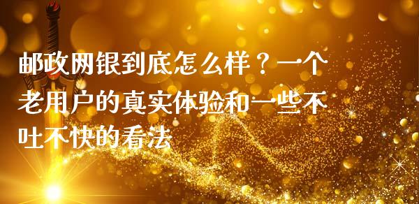 邮政网银到底怎么样？一个老用户的真实体验和一些不吐不快的看法_https://cj007.lansai.wang_债券资讯_第1张