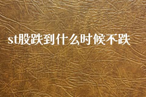 st股跌到什么时候不跌_https://cj007.lansai.wang_财经新闻_第1张