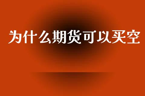 为什么期货可以买空_https://cj007.lansai.wang_金融监管_第1张