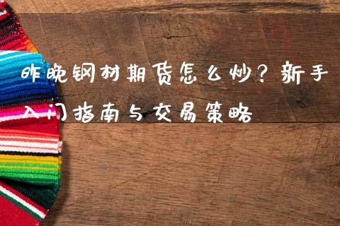 昨晚钢材期货怎么炒？新手入门指南与交易策略_https://cj007.lansai.wang_外汇交易_第1张