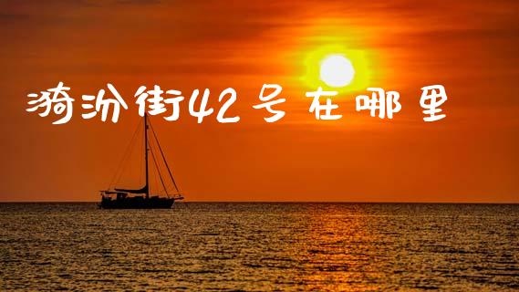 漪汾街42号在哪里_https://cj007.lansai.wang_财经新闻_第1张