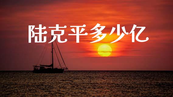 陆克平多少亿_https://cj007.lansai.wang_全球市场_第1张