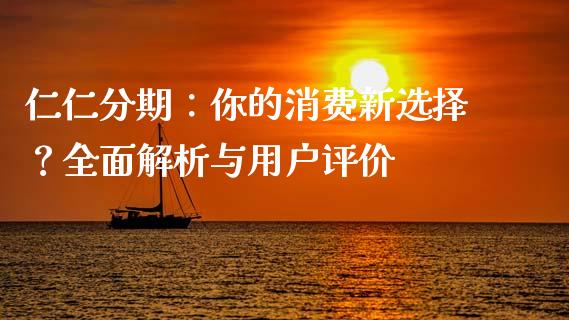 仁仁分期：你的消费新选择？全面解析与用户评价_https://cj007.lansai.wang_财经新闻_第1张