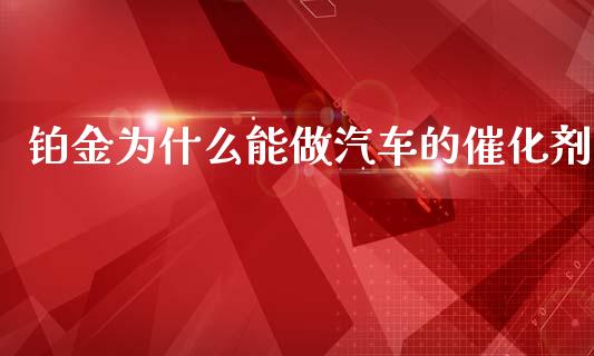 铂金为什么能做汽车的催化剂_https://cj007.lansai.wang_债券资讯_第1张