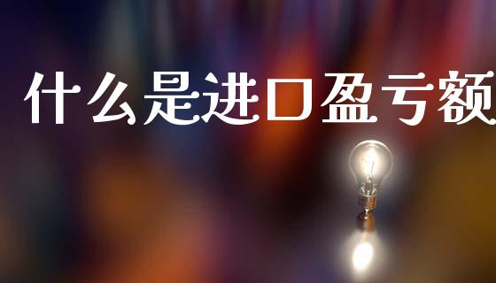 什么是进口盈亏额_财经新闻_第1张_期货开户_金融监管_外汇交易_债券资讯_全球市场_财经新闻 什么是进口盈亏额_https://cj007.lansai.wang_财经新闻_第1张
