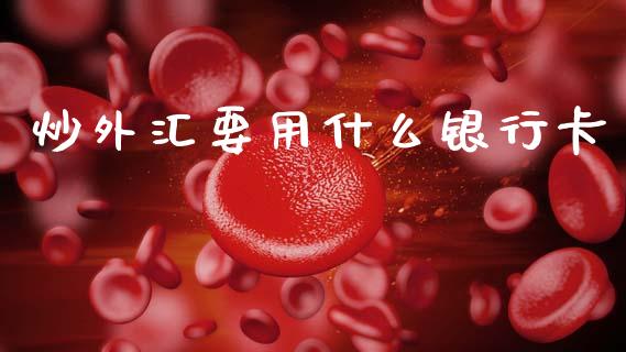 炒外汇要用什么银行卡_https://cj007.lansai.wang_外汇交易_第1张