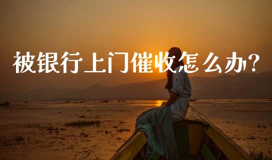 被银行上门催收怎么办?_https://cj007.lansai.wang_外汇交易_第1张