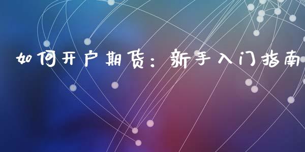 如何开户期货:新手入门指南_外汇交易_第1张_期货开户_金融监管_外汇交易_债券资讯_全球市场_财经新闻 如何开户期货:新手入门指南_https://cj007.lansai.wang_外汇交易_第1张