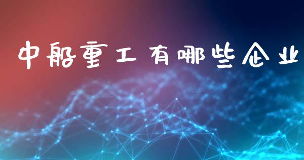 中船重工有哪些企业_https://cj007.lansai.wang_债券资讯_第1张