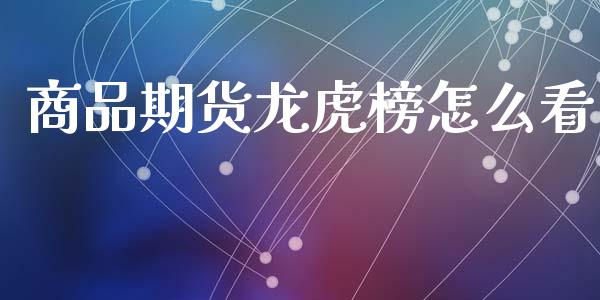 商品期货龙虎榜怎么看_期货开户_第1张_期货开户_金融监管_外汇交易_债券资讯_全球市场_财经新闻 商品期货龙虎榜怎么看_https://cj007.lansai.wang_期货开户_第1张