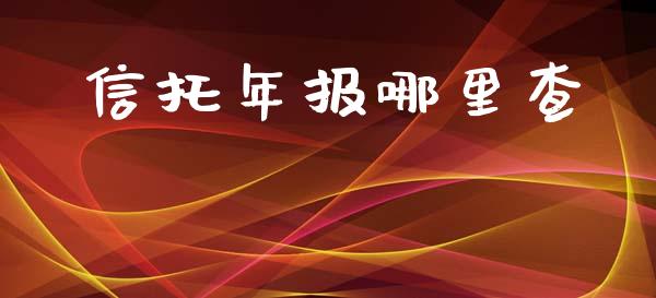 信托年报哪里查_https://cj007.lansai.wang_全球市场_第1张