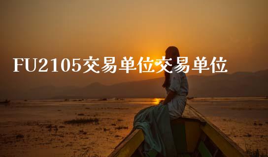 FU2105交易单位交易单位_https://cj007.lansai.wang_外汇交易_第1张