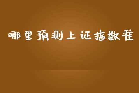 哪里预测上证指数准_https://cj007.lansai.wang_财经新闻_第1张
