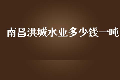 南昌洪城水业多少钱一吨_https://cj007.lansai.wang_外汇交易_第1张