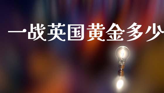 一战英国黄金多少_https://cj007.lansai.wang_全球市场_第1张