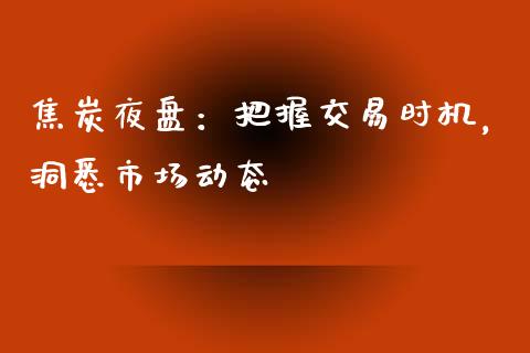 焦炭夜盘:把握交易时机,洞悉市场动态_债券资讯_第1张_期货开户_金融监管_外汇交易_债券资讯_全球市场_财经新闻 焦炭夜盘:把握交易时机,洞悉市场动态_https://cj007.lansai.wang_债券资讯_第1张