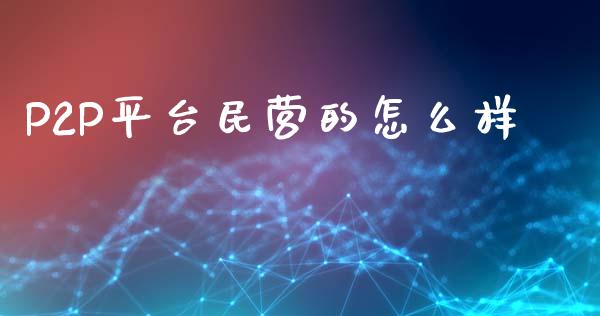 P2P平台民营的怎么样_https://cj007.lansai.wang_期货开户_第1张
