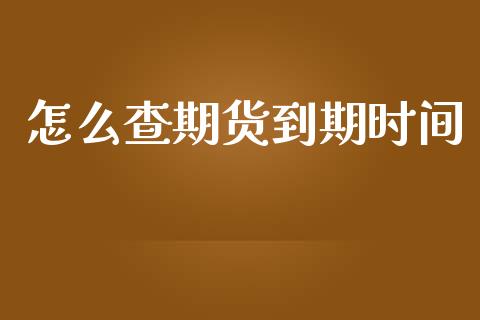 怎么查期货到期时间_https://cj007.lansai.wang_债券资讯_第1张