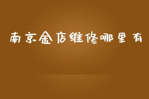 南京金店维修哪里有_https://cj007.lansai.wang_期货开户_第1张