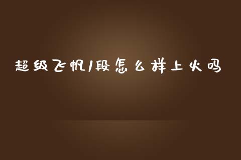 超级飞帆1段怎么样上火吗_https://cj007.lansai.wang_财经新闻_第1张