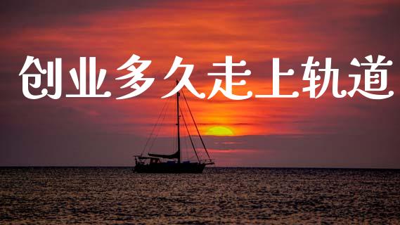 创业多久走上轨道_https://cj007.lansai.wang_外汇交易_第1张