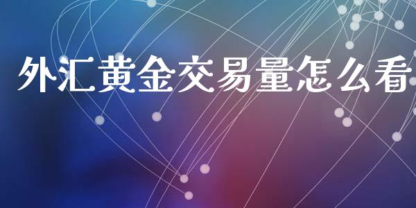 外汇黄金交易量怎么看_https://cj007.lansai.wang_金融监管_第1张