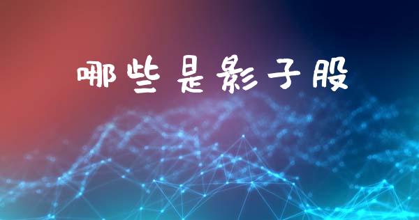 哪些是影子股_https://cj007.lansai.wang_期货开户_第1张