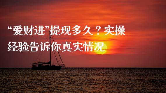 “爱财进”提现多久？实操经验告诉你真实情况_https://cj007.lansai.wang_期货开户_第1张