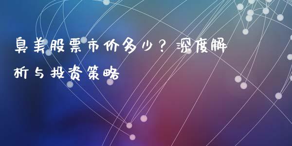 臭美股票市价多少？深度解析与投资策略_https://cj007.lansai.wang_财经新闻_第1张