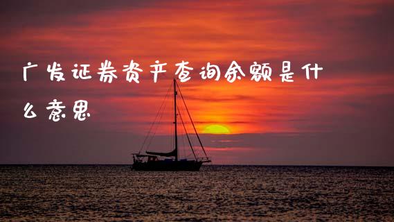 广发证券资产查询余额是什么意思_https://cj007.lansai.wang_金融监管_第1张