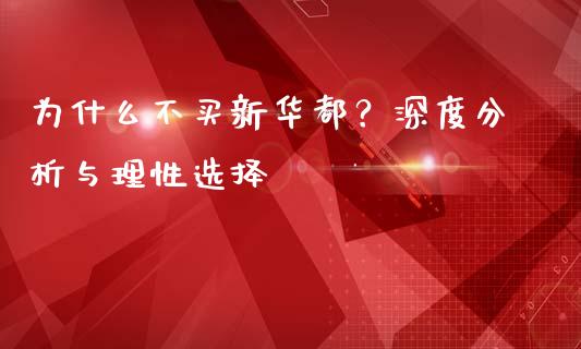 为什么不买新华都？深度分析与理性选择_https://cj007.lansai.wang_外汇交易_第1张