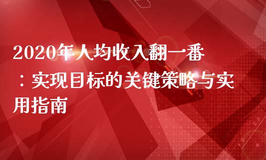 2020年人均收入翻一番:实现目标的关键策略与实用指南_财经新闻_第1张_期货开户_金融监管_外汇交易_债券资讯_全球市场_财经新闻 2020年人均收入翻一番:实现目标的关键策略与实用指南_https://cj007.lansai.wang_财经新闻_第1张