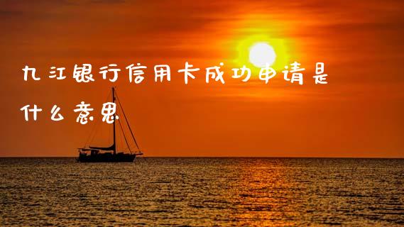 九江银行信用卡成功申请是什么意思_https://cj007.lansai.wang_期货开户_第1张