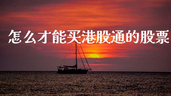 怎么才能买港股通的股票_https://cj007.lansai.wang_全球市场_第1张