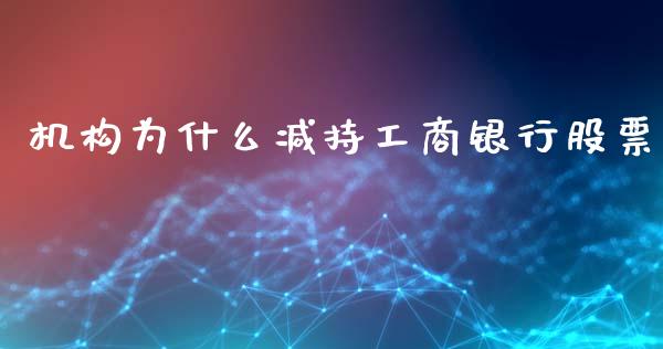 机构为什么减持工商银行股票_https://cj007.lansai.wang_债券资讯_第1张