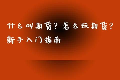 什么叫期货？怎么玩期货？新手入门指南_https://cj007.lansai.wang_全球市场_第1张