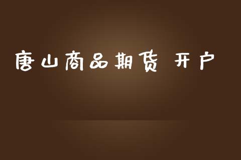 唐山商品期货 开户_https://cj007.lansai.wang_债券资讯_第1张