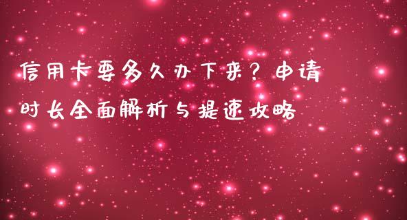 信用卡要多久办下来？申请时长全面解析与提速攻略_https://cj007.lansai.wang_财经新闻_第1张