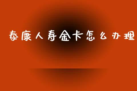 泰康人寿金卡怎么办理_https://cj007.lansai.wang_全球市场_第1张
