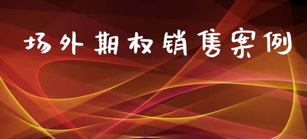 场外期权销售案例_https://cj007.lansai.wang_金融监管_第1张
