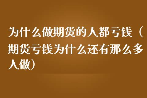 为什么做期货的人都亏钱（期货亏钱为什么还有那么多人做）_https://cj007.lansai.wang_债券资讯_第1张