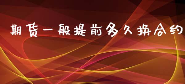 期货一般提前多久换合约_https://cj007.lansai.wang_债券资讯_第1张