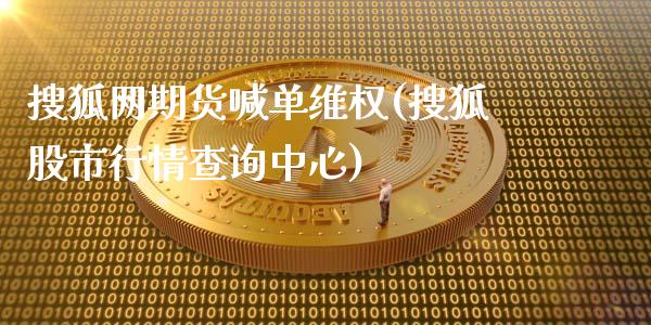 搜狐网期货喊单维权(搜狐股市行情查询中心)_全球市场_第1张_期货开户_金融监管_外汇交易_债券资讯_全球市场_财经新闻 搜狐网期货喊单维权(搜狐股市行情查询中心)_https://cj007.lansai.wang_全球市场_第1张