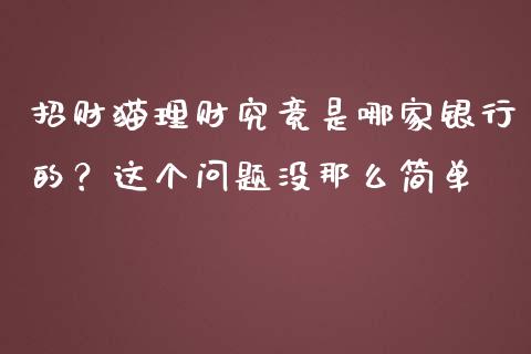 招财猫理财究竟是哪家银行的？这个问题没那么简单_https://cj007.lansai.wang_财经新闻_第1张