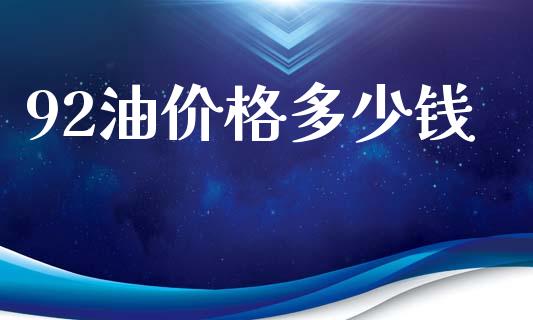 92油价格多少钱_https://cj007.lansai.wang_外汇交易_第1张