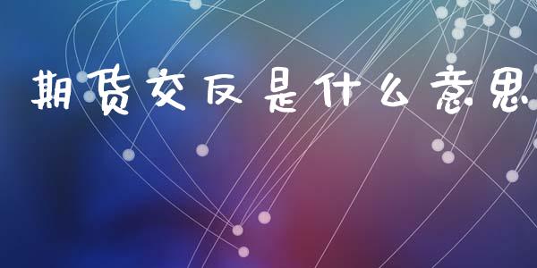 期货交反是什么意思_https://cj007.lansai.wang_期货开户_第1张