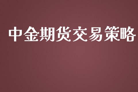 中金期货交易策略_https://cj007.lansai.wang_财经新闻_第1张