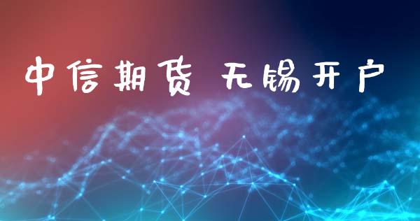 中信期货 无锡开户_https://cj007.lansai.wang_金融监管_第1张